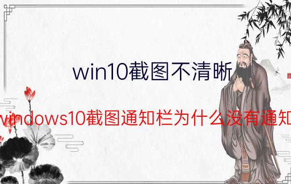 win10截图不清晰 windows10截图通知栏为什么没有通知？